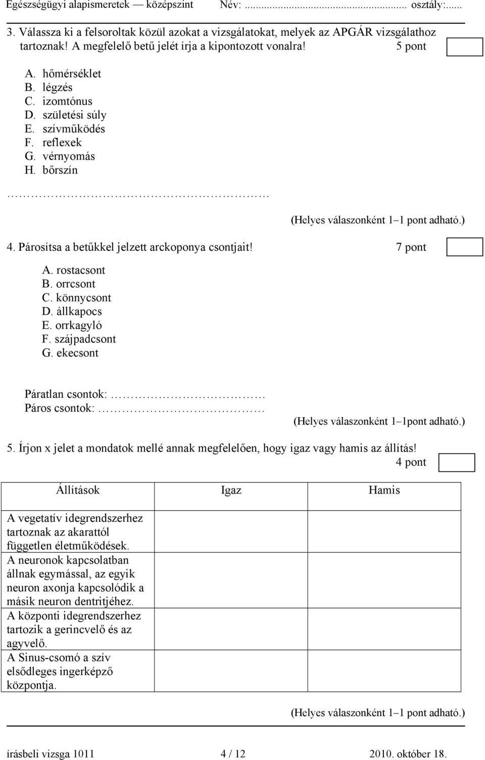 szájpadcsont G. ekecsont Páratlan csontok: Páros csontok: (Helyes válaszonként 1 1pont adható.) 5. Írjon x jelet a mondatok mellé annak megfelelően, hogy igaz vagy hamis az állítás!