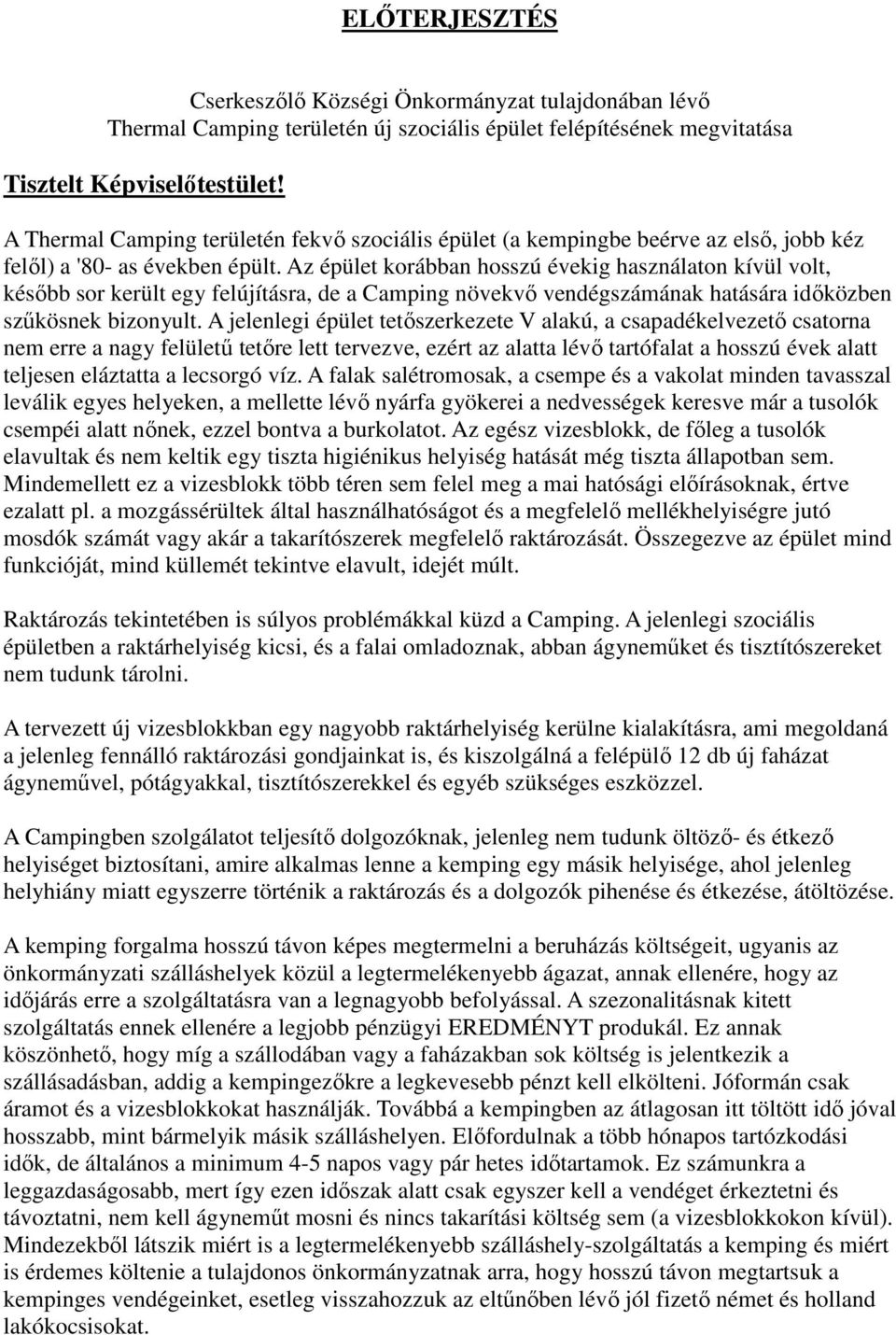 Az épület korábban hosszú évekig használaton kívül volt, később sor került egy felújításra, de a Camping növekvő vendégszámának hatására időközben szűkösnek bizonyult.