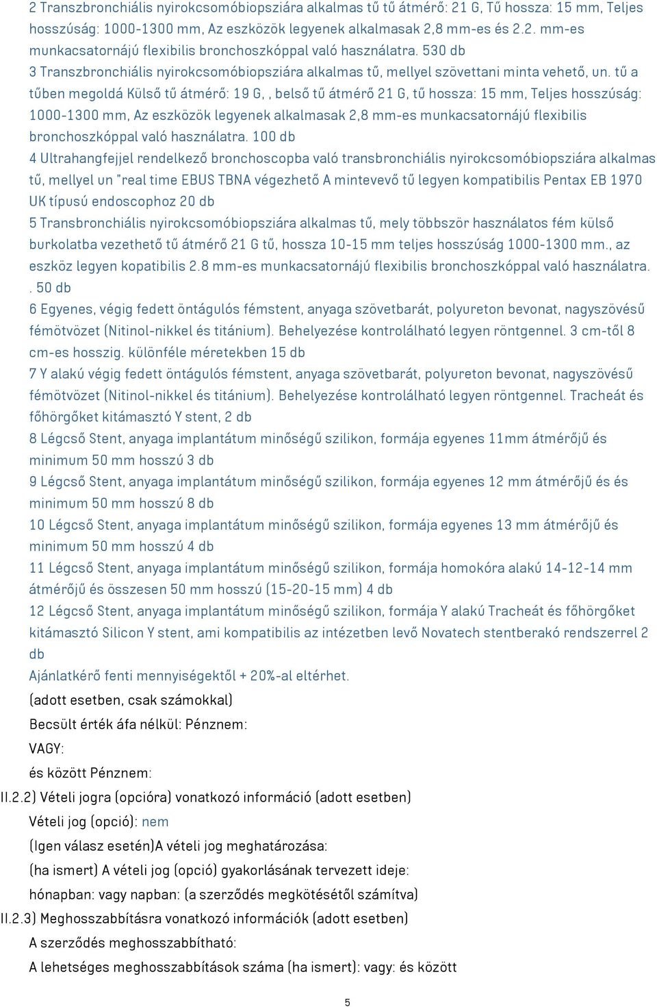 tű a tűben megoldá Külső tű átmérő: 19 G,, belső tű átmérő 21 G, tű hossza: 15 mm, Teljes hosszúság: 1000-1300 mm, Az eszközök legyenek alkalmasak 2,8 mm-es munkacsatornájú flexibilis bronchoszkóppal