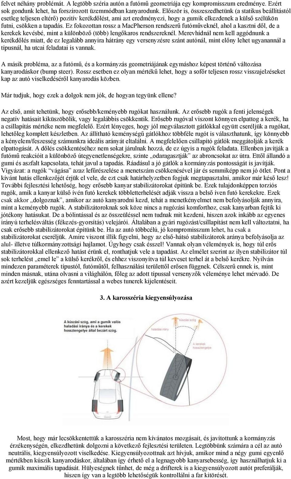Ez fokozottan rossz a MacPherson rendszerű futóműveknél, ahol a kasztni dől, de a kerekek kevésbé, mint a különböző (több) lengőkaros rendszereknél.