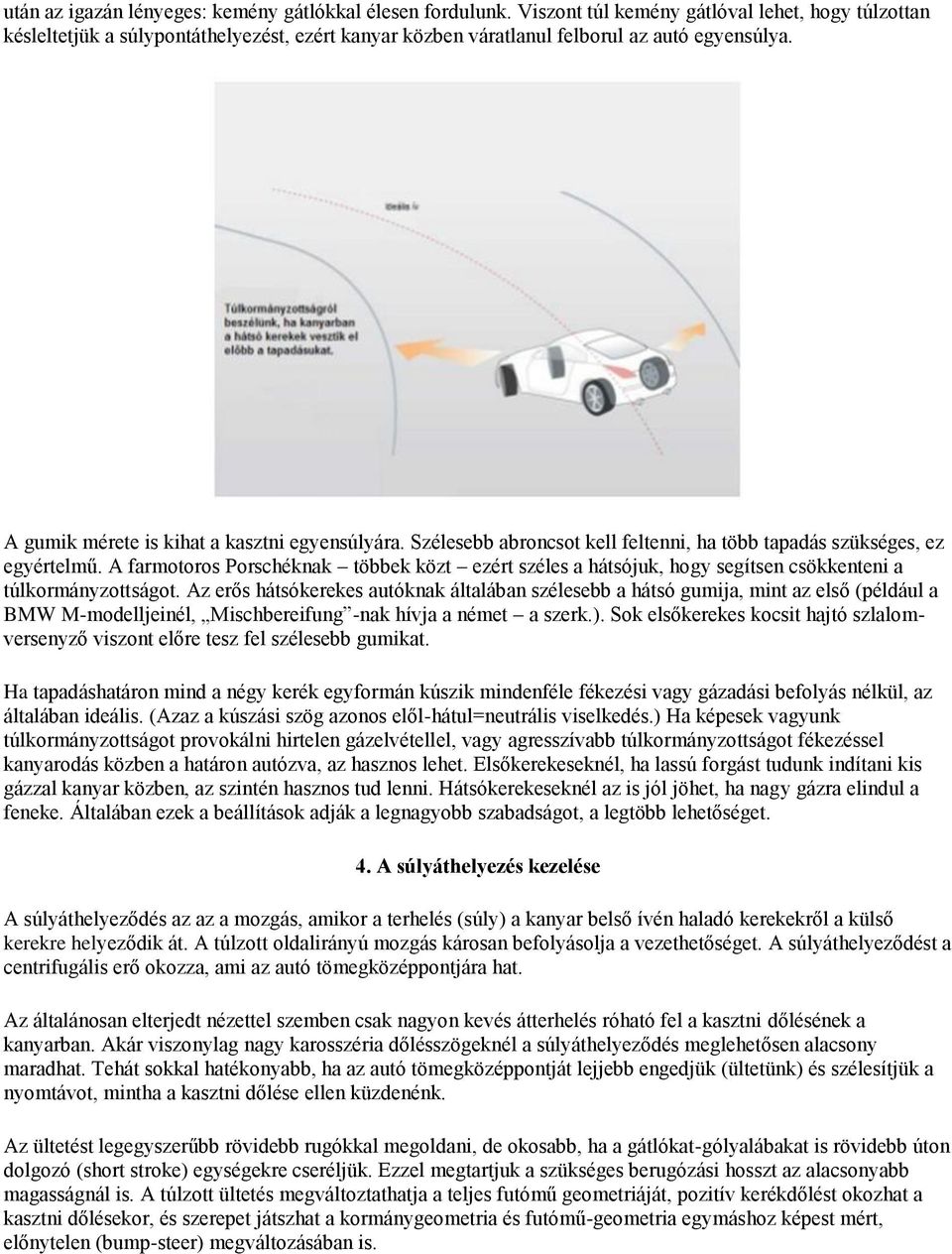 Szélesebb abroncsot kell feltenni, ha több tapadás szükséges, ez egyértelmű. A farmotoros Porschéknak többek közt ezért széles a hátsójuk, hogy segítsen csökkenteni a túlkormányzottságot.