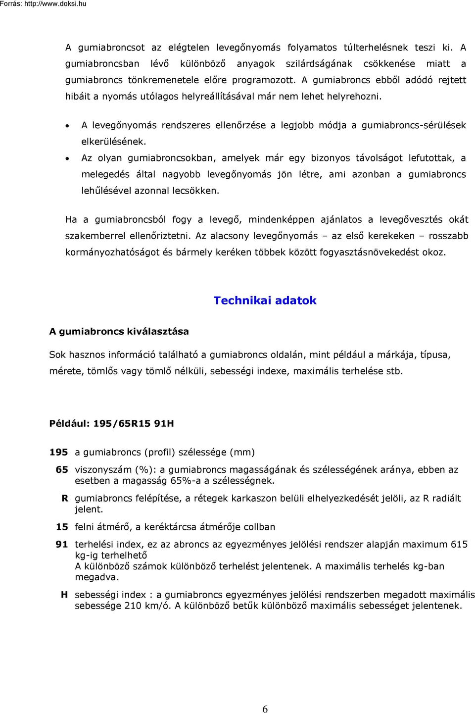 Az olyan gumiabroncsokban, amelyek már egy bizonyos távolságot lefutottak, a melegedés által nagyobb levegőnyomás jön létre, ami azonban a gumiabroncs lehűlésével azonnal lecsökken.