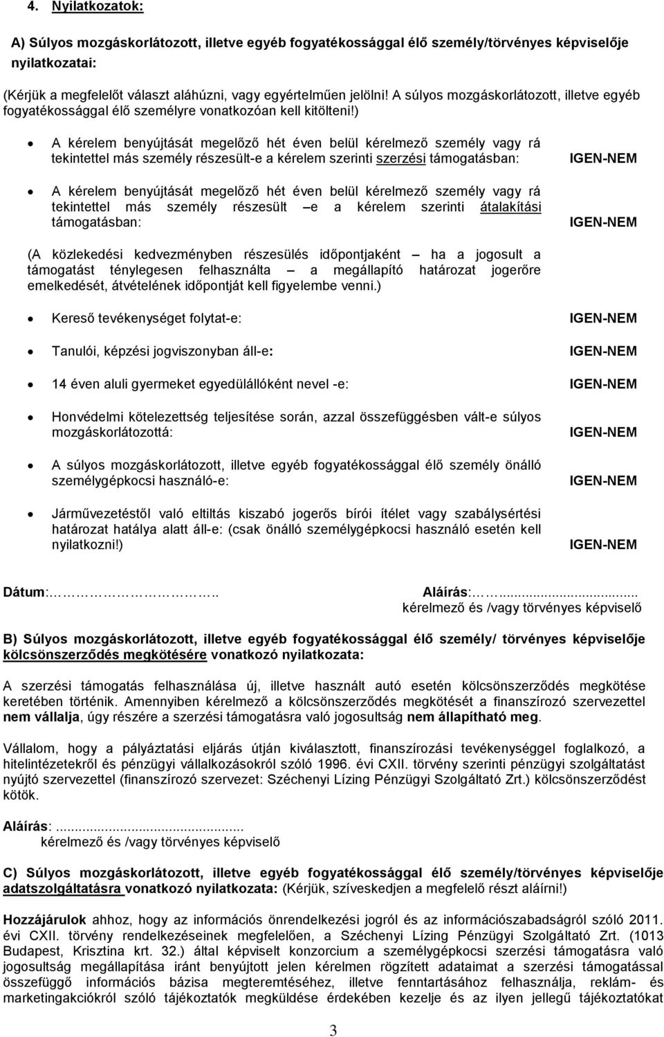 ) A kérelem benyújtását megelőző hét éven belül kérelmező személy vagy rá tekintettel más személy részesült-e a kérelem szerinti szerzési támogatásban: A kérelem benyújtását megelőző hét éven belül