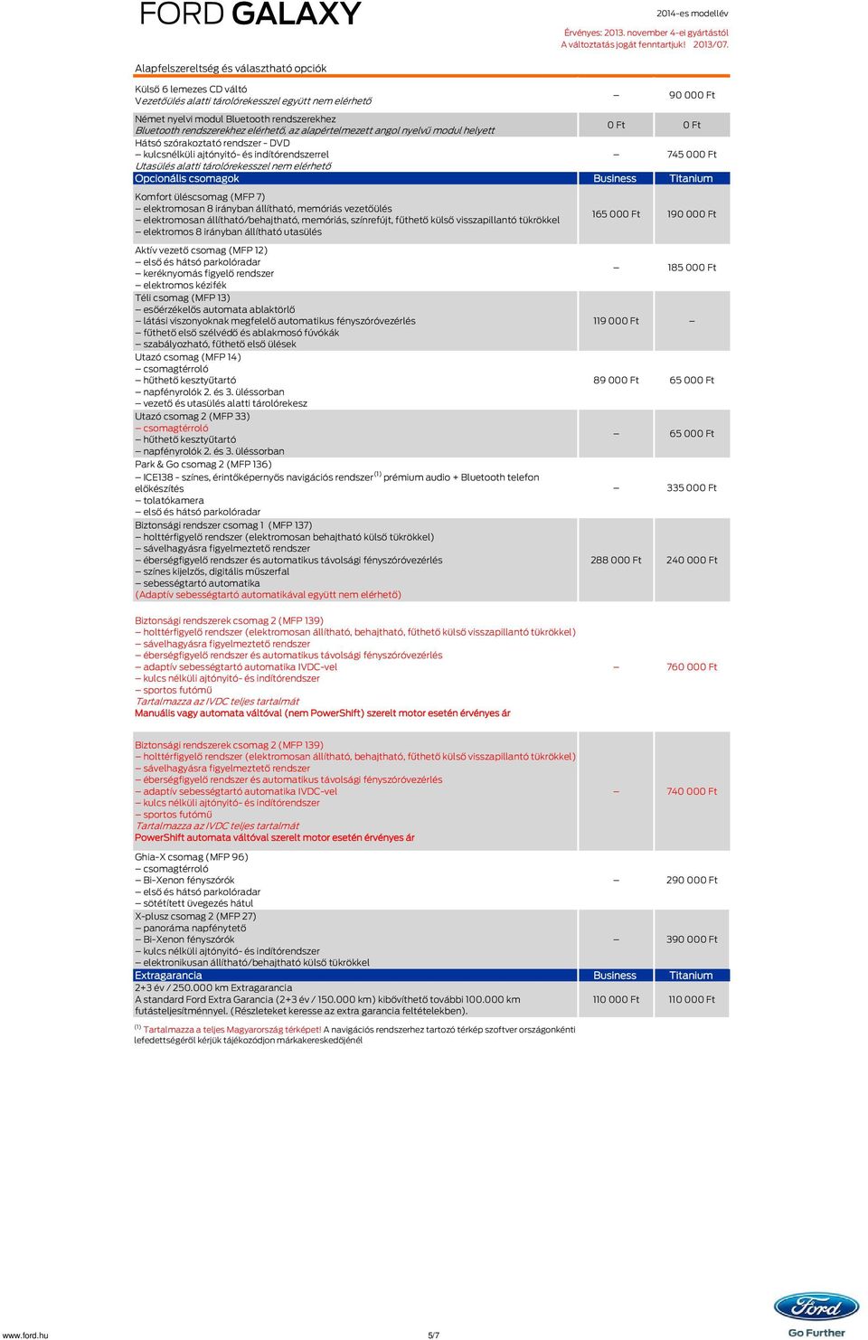 elérhető Opcionális csomagok Business Titanium Komfort üléscsomag (MFP 7) elektromosan 8 irányban állítható, memóriás vezetőülés elektromosan állítható/behajtható, memóriás, színrefújt, fűthető külső