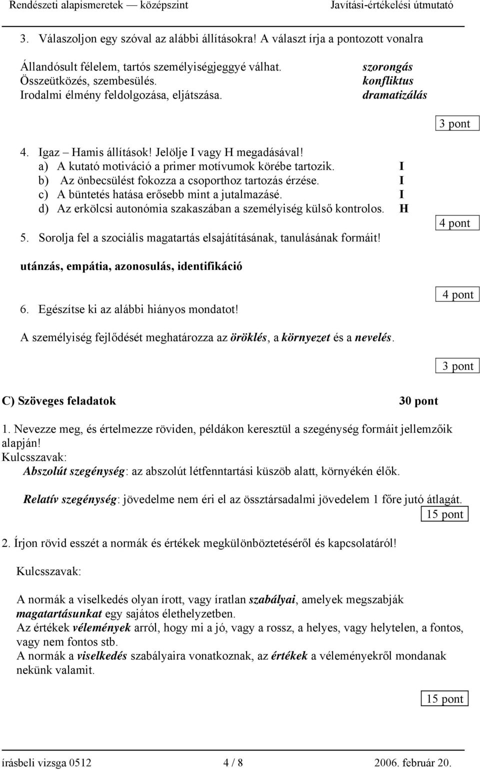 I b) Az önbecsülést fokozza a csoporthoz tartozás érzése. I c) A büntetés hatása erősebb mint a jutalmazásé. I d) Az erkölcsi autonómia szakaszában a személyiség külső kontrolos. H 5.