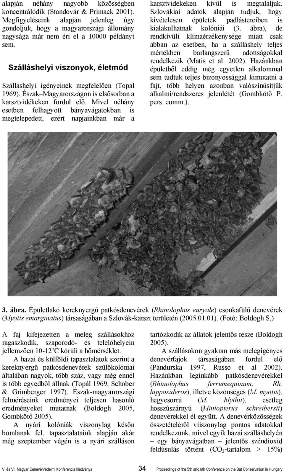 Szálláshelyi viszonyok, életmód Szálláshelyi igényeinek megfelelően (Topál 1969), Észak Magyarországon is elsősorban a karsztvidékeken fordul elő.