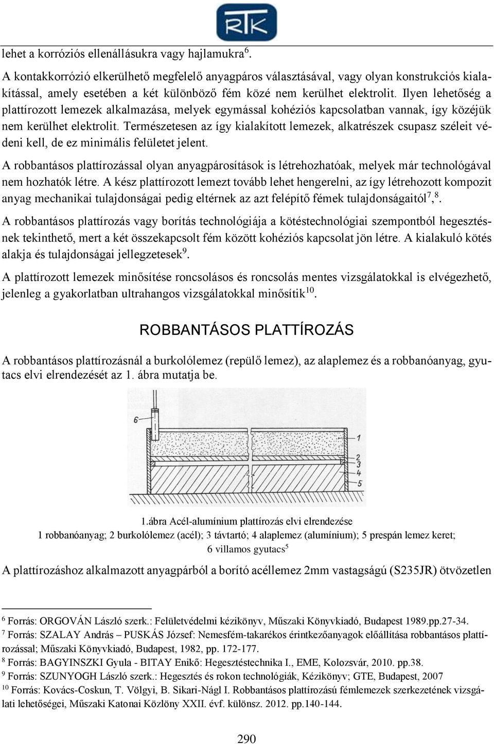Ilyen lehetőség a plattírozott lemezek alkalmazása, melyek egymással kohéziós kapcsolatban vannak, így közéjük nem kerülhet elektrolit.