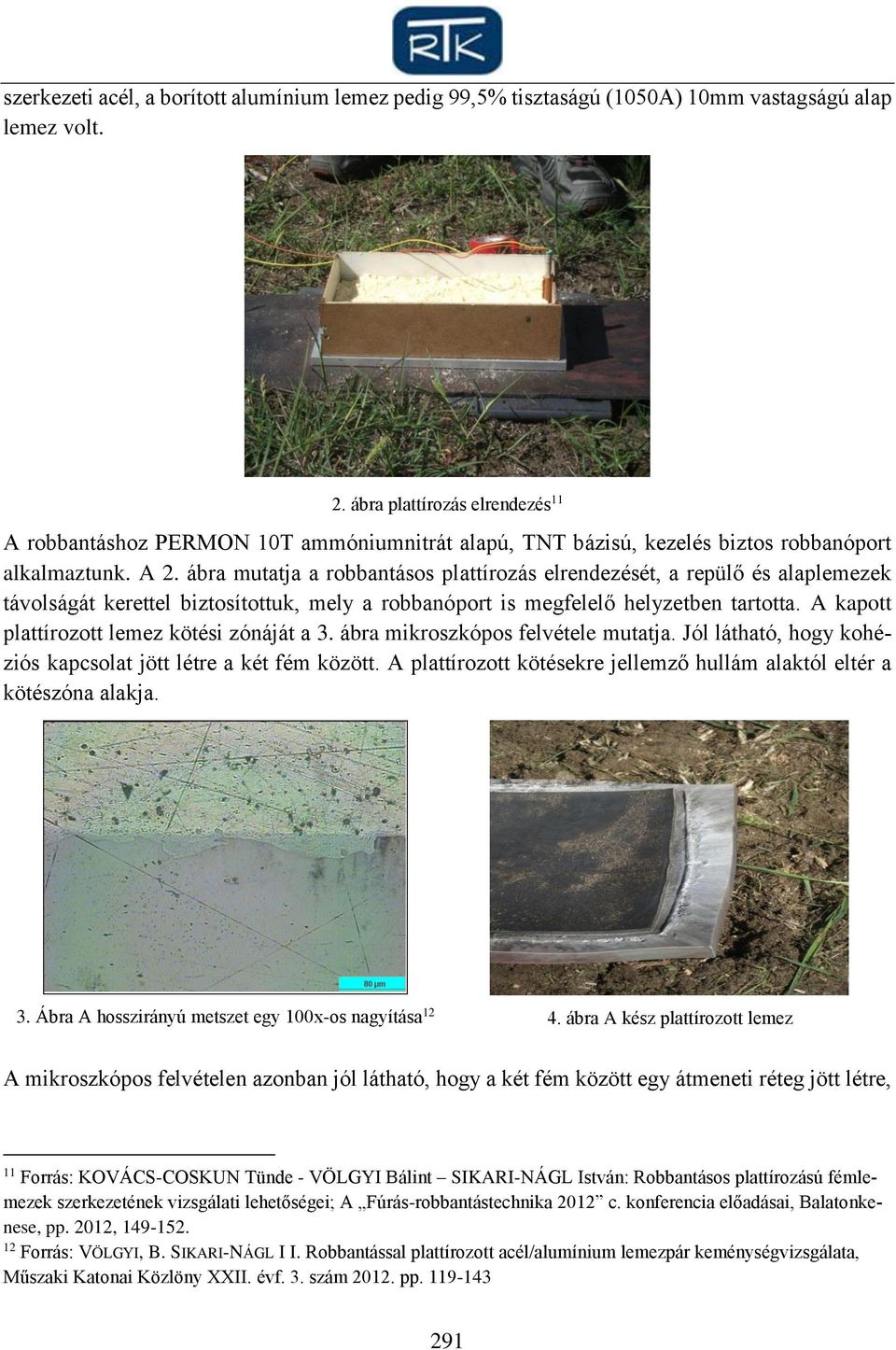 ábra mutatja a robbantásos plattírozás elrendezését, a repülő és alaplemezek távolságát kerettel biztosítottuk, mely a robbanóport is megfelelő helyzetben tartotta.