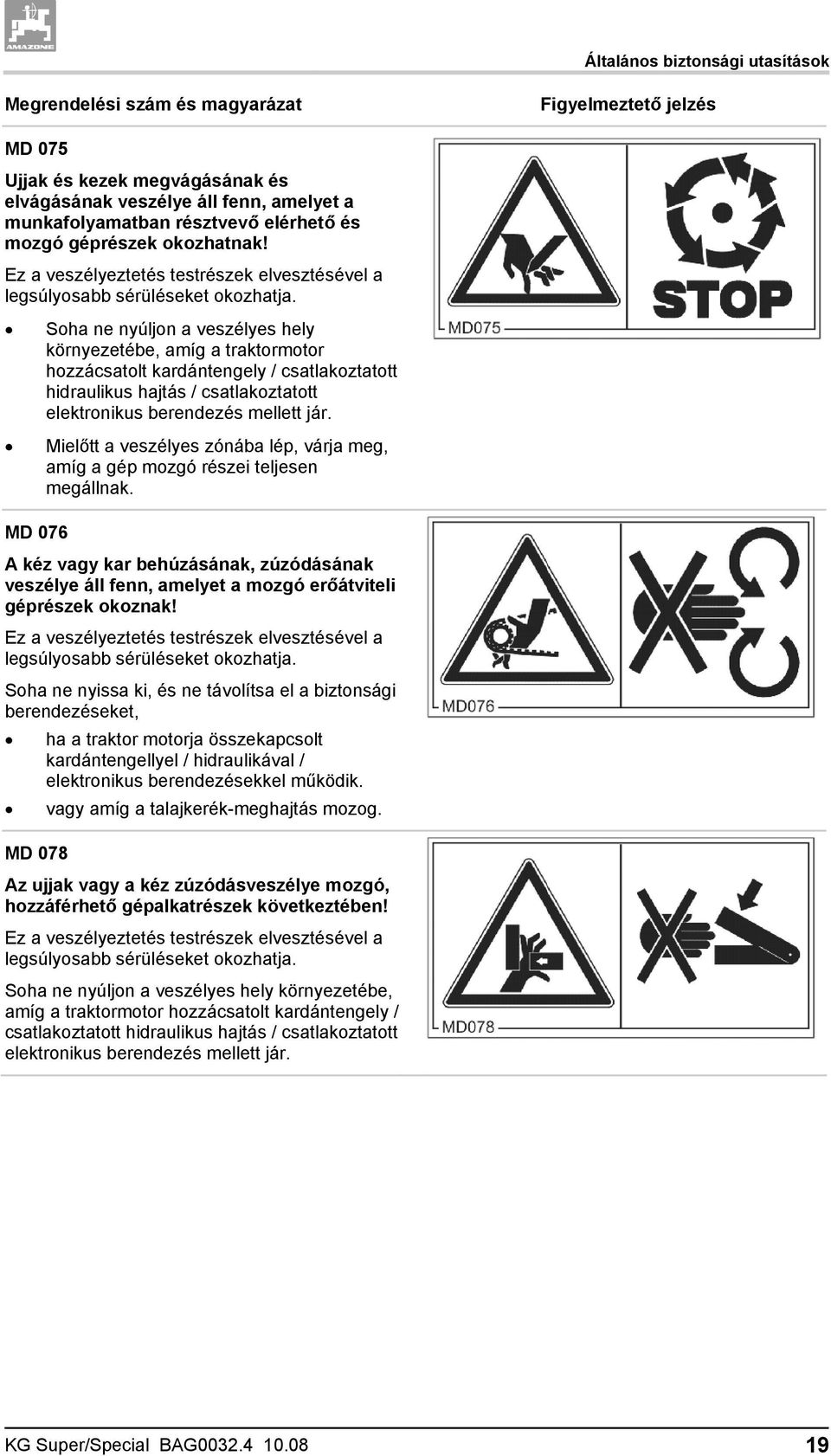 Soha ne nyúljon a veszélyes hely környezetébe, amíg a traktormotor hozzácsatolt kardántengely / csatlakoztatott hidraulikus hajtás / csatlakoztatott elektronikus berendezés mellett jár.