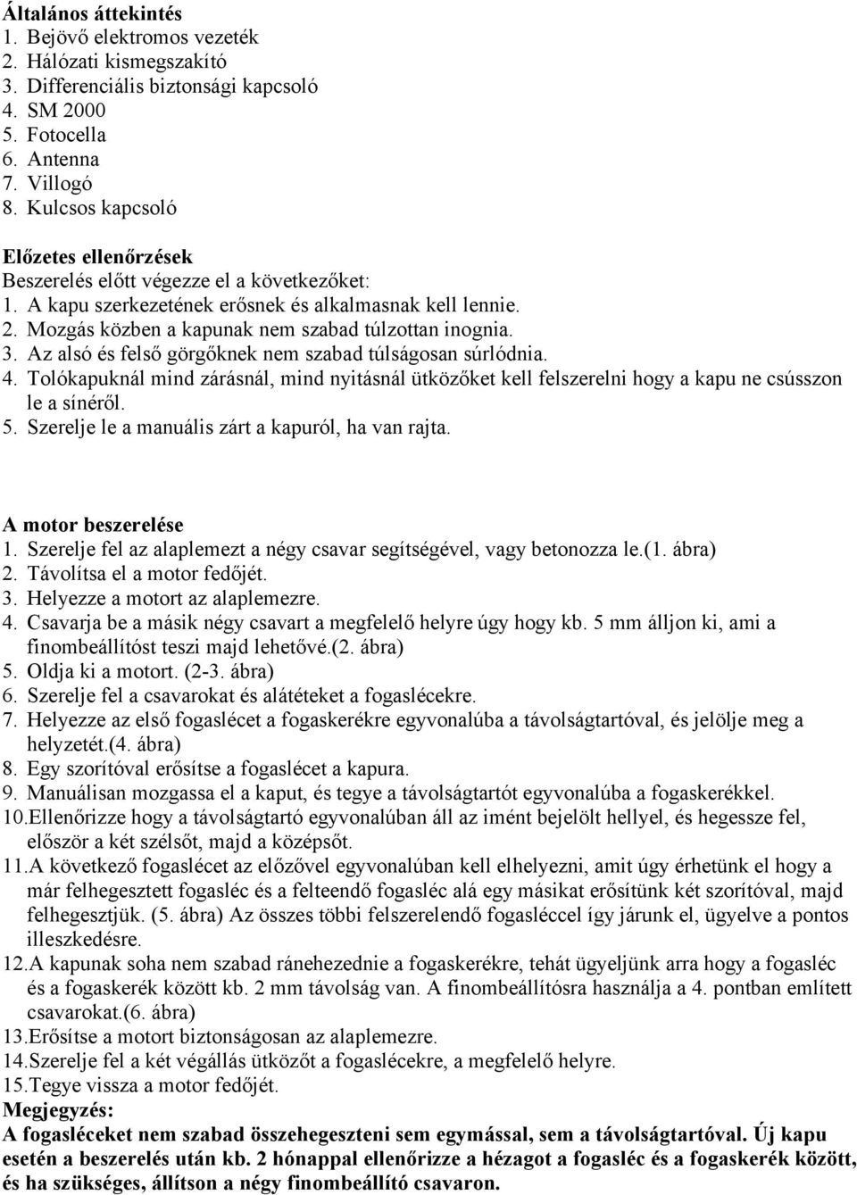 3. Az alsó és felső görgőknek nem szabad túlságosan súrlódnia. 4. Tolókapuknál mind zárásnál, mind nyitásnál ütközőket kell felszerelni hogy a kapu ne csússzon le a sínéről. 5.