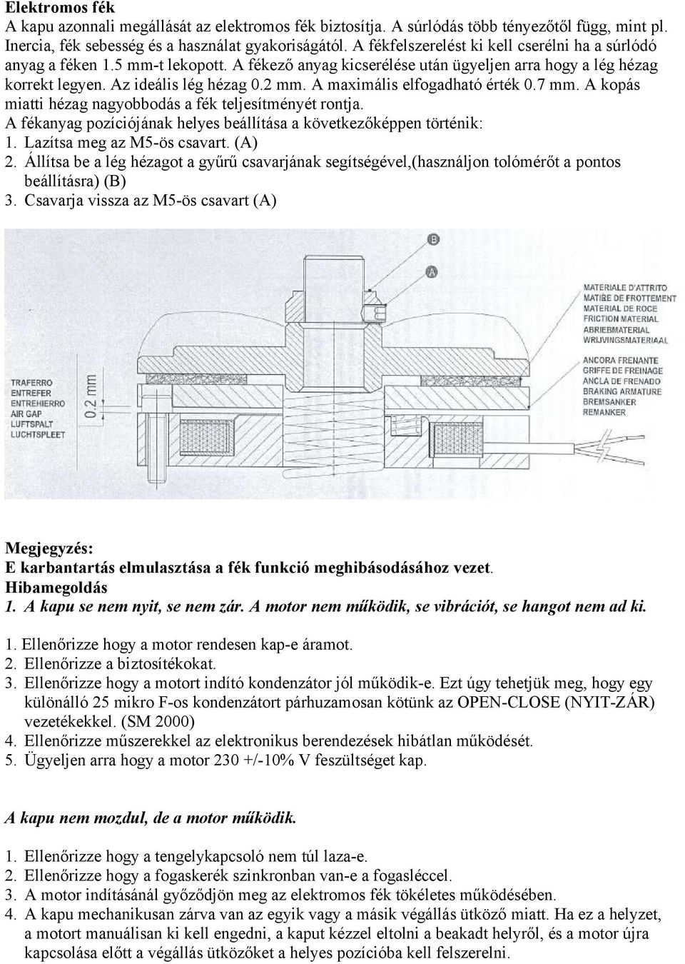 A maximális elfogadható érték 0.7 mm. A kopás miatti hézag nagyobbodás a fék teljesítményét rontja. A fékanyag pozíciójának helyes beállítása a következőképpen történik: 1.