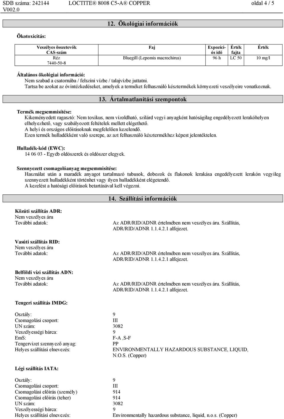 szabad a csatornába / felszíni vízbe / talajvízbe juttatni. Tartsa be azokat az óvintézkedéseket, amelyek a terméket felhasználó késztermékek környezeti veszélyeire vonatkoznak. 13.