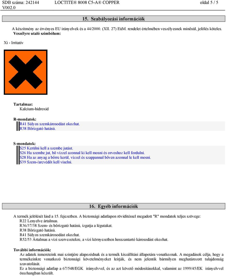 S26 Ha szembe jut, bő vízzel azonnal ki kell mosni és orvoshoz kell fordulni. S28 Ha az anyag a bőrre kerül, vízzel és szappannal bőven azonnal le kell mosni. S39 Szem-/arcvédőt kell viselni. 16.