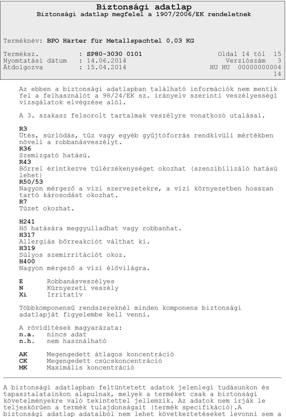 R3 Ütés, súrlódás, tűz vagy egyéb gyűjtóforrás rendkivüli mértékben növeli a robbanásveszélyt. R36 Szemizgató hatású.