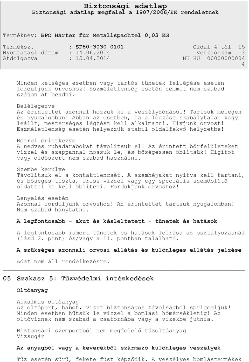 Hívjunk orvost! Eszméletlenség esetén helyezzük stabil oldalfekvő helyzetbe! Bőrrel érintkezve A nedves ruhadarabokat távolítsuk el!