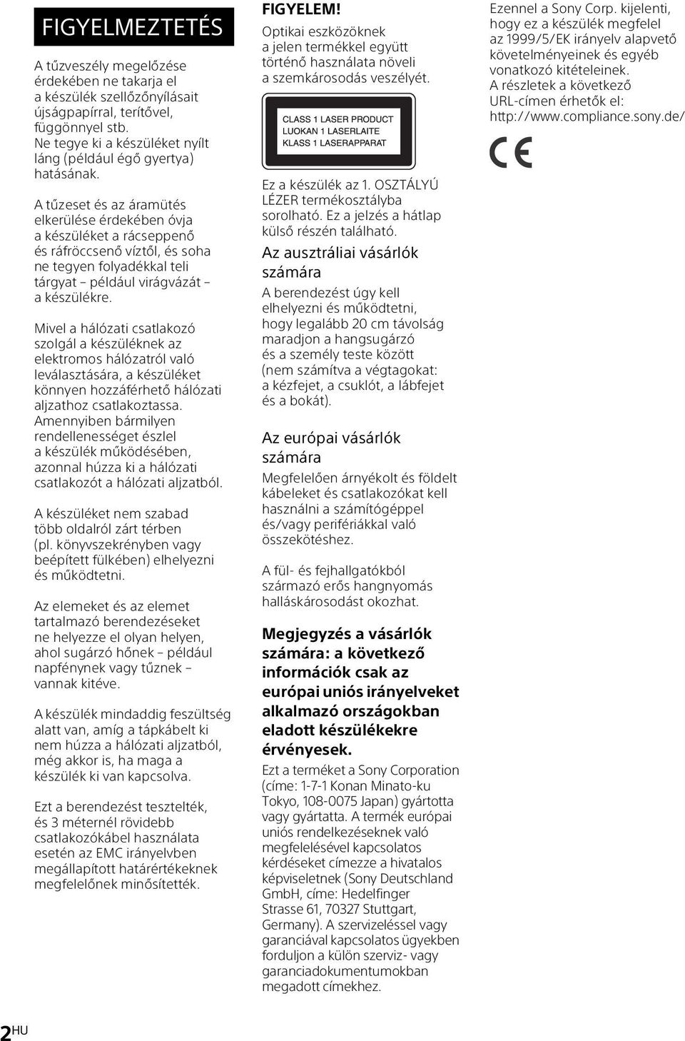 A tűzeset és az áramütés elkerülése érdekében óvja a készüléket a rácseppenő és ráfröccsenő víztől, és soha ne tegyen folyadékkal teli tárgyat például virágvázát akészülékre.