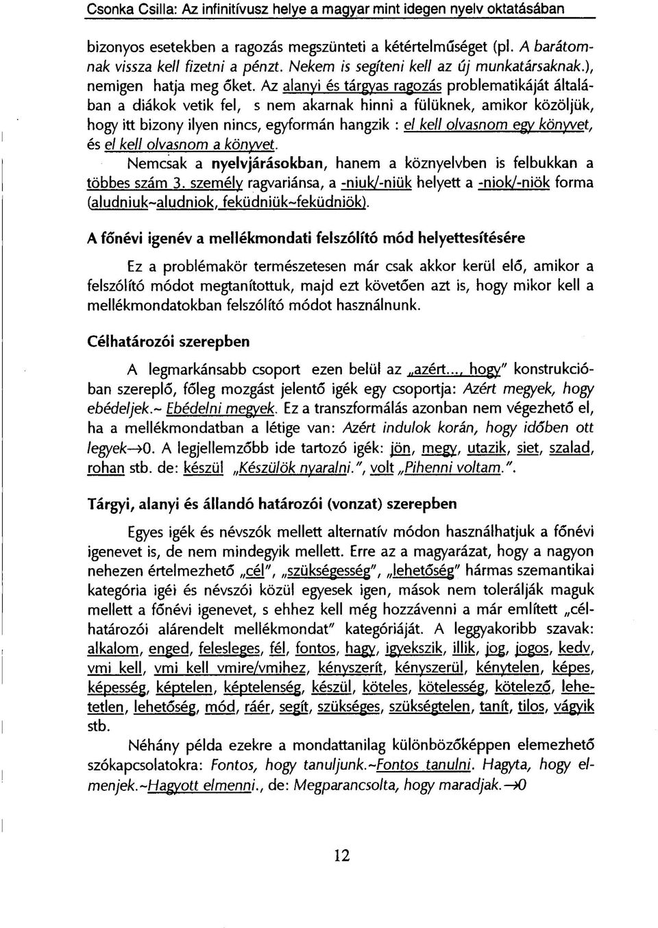 Az alanyi és tárgyas ragozás problematikáját általában a diákok vetik fel, s nem akarnak hinni a fülüknek, amikor közöljük, hogy itt bizony ilyen nincs, egyformán hangzik : el kell olvasnom egy