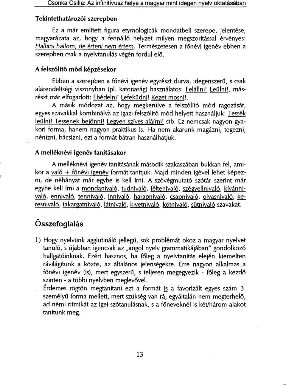 A felszólító mód képzésekor Ebben a szerepben a főnévi igenév egyrészt durva, idegenszerű, s csak alárendeltségi viszonyban (pl. katonaság) használatos: Felállni! Leülni!