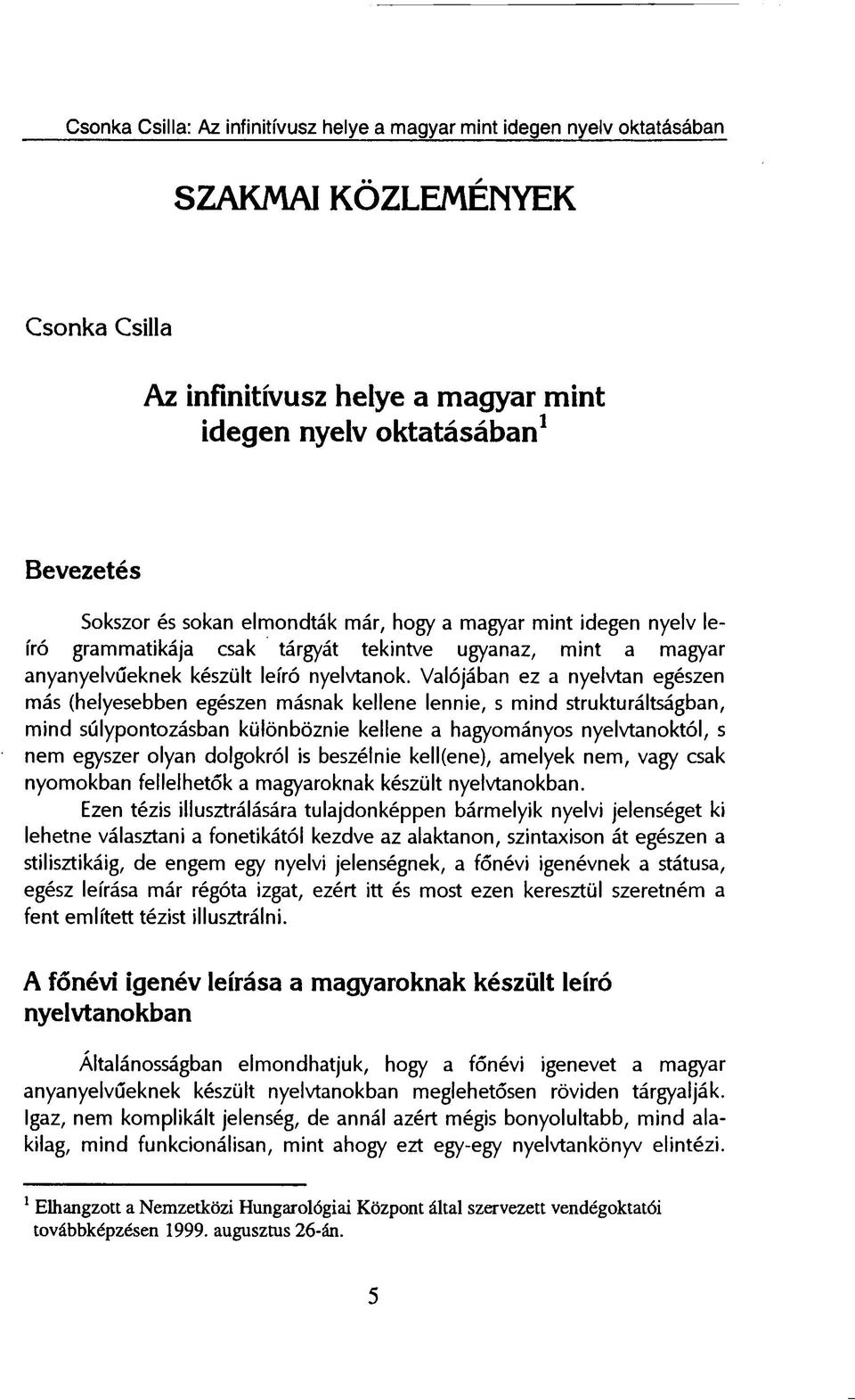 Valójában ez a nyelvtan egészen más (helyesebben egészen másnak kellene lennie, s mind strukturáltságban, mind súlypontozásban különböznie kellene a hagyományos nyelvtanoktól, s nem egyszer olyan