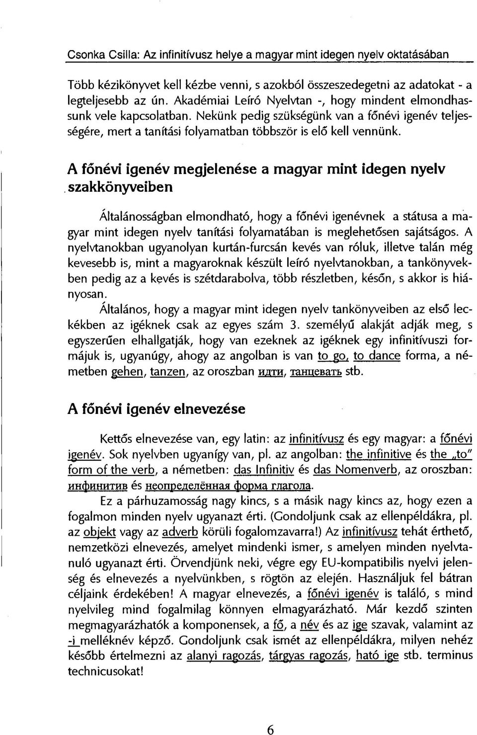 A főnévi igenév megjelenése a magyar mint idegen nyelv szakkönyveiben Általánosságban elmondható, hogy a főnévi igenévnek a státusa a magyar mint idegen nyelv tanítási folyamatában is meglehetősen