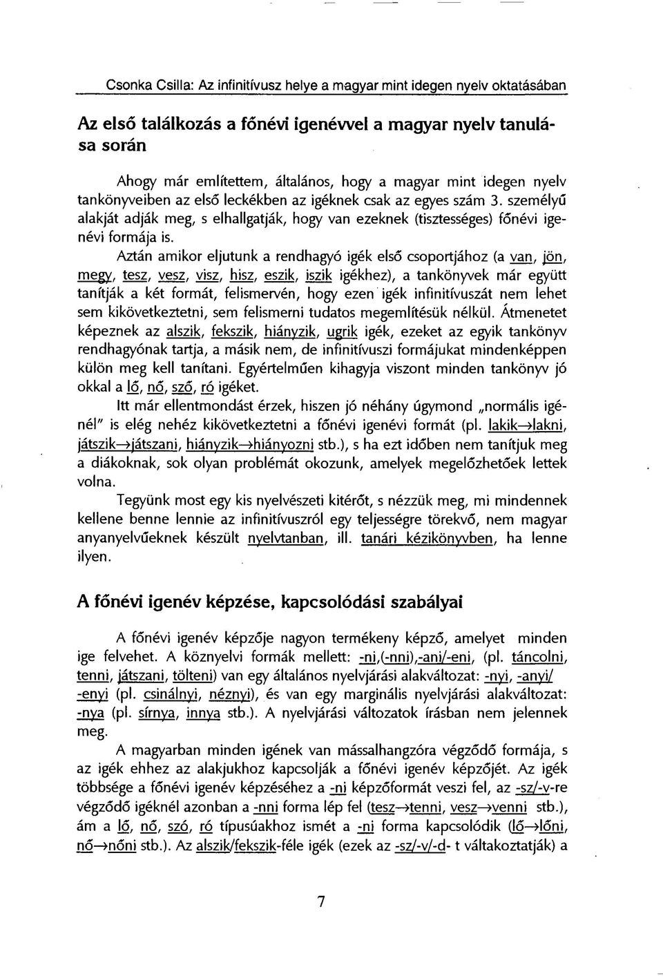 Aztán amikor eljutunk a rendhagyó igék első csoportjához (a van, jön, megy, tesz, vesz, visz, hisz, eszik, iszik igékhez), a tankönyvek már együtt tanítják a két formát, felismervén, hogy ezen igék