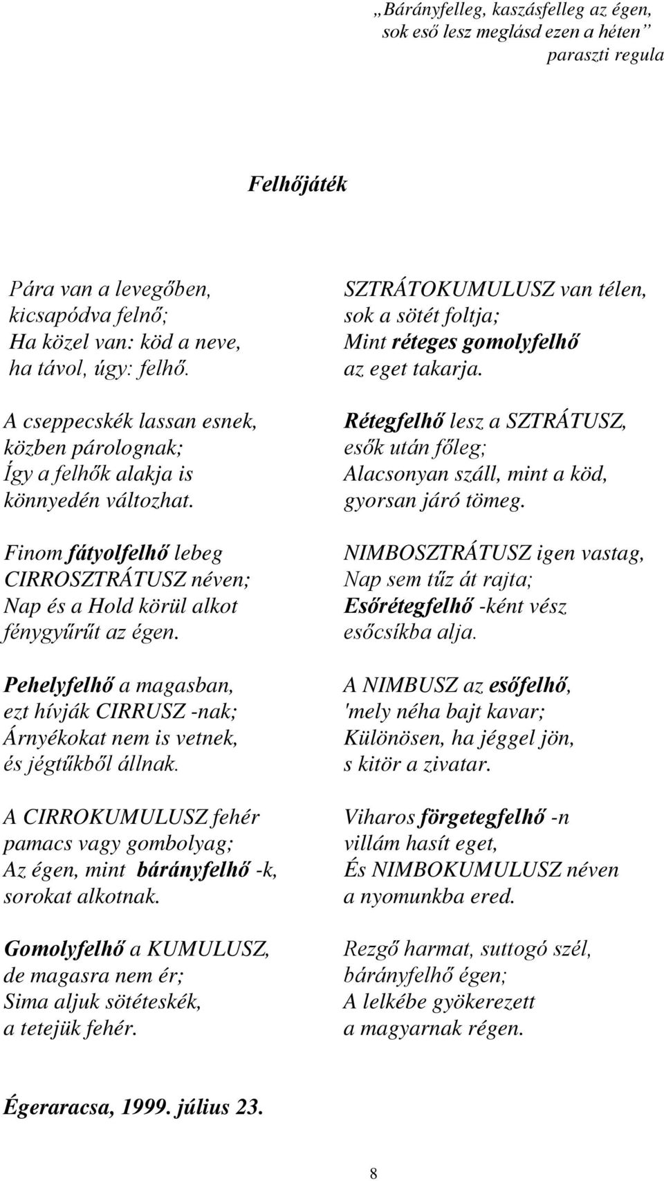 Pehelyfelhő a magasban, ezt hívják CIRRUSZ -nak; Árnyékokat nem is vetnek, és jégtűkből állnak. SZTRÁTOKUMULUSZ van télen, sok a sötét foltja; Mint réteges gomolyfelhő az eget takarja.