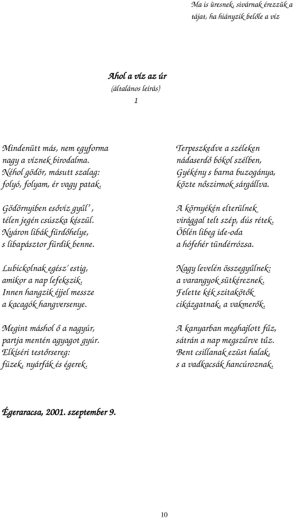 Lubickolnak egész estig, amikor a nap lefekszik. Innen hangzik éjjel messze a kacagók hangversenye. Megint máshol ő a nagyúr, partja mentén agyagot gyúr.