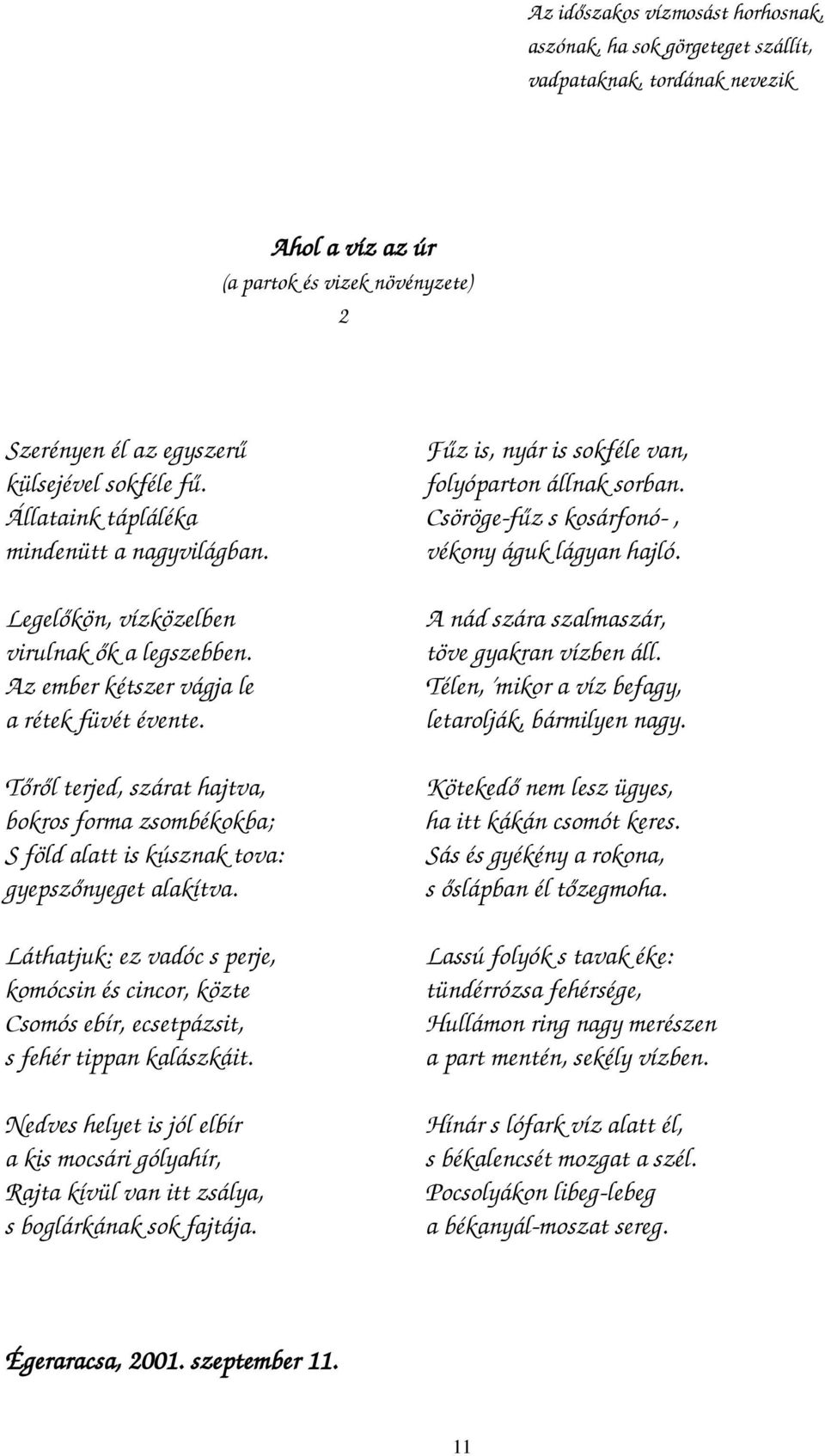 Legelőkön, vízközelben virulnak ők a legszebben. Az ember kétszer vágja le a rétek füvét évente.