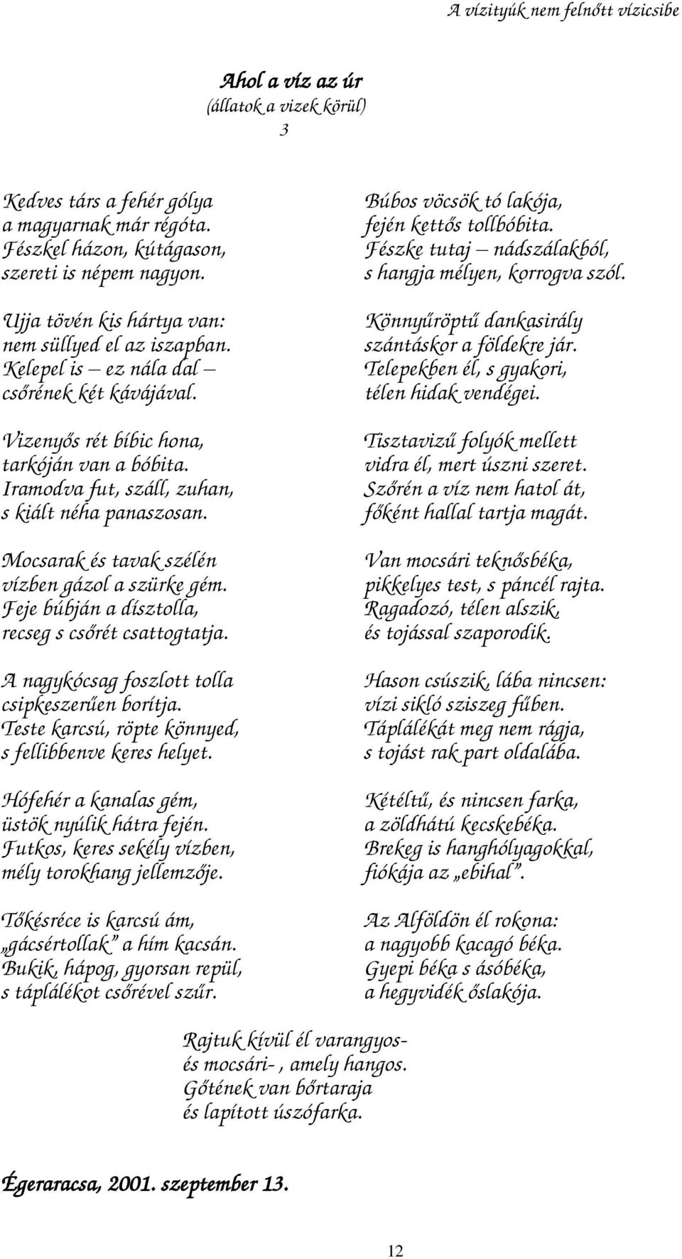 Iramodva fut, száll, zuhan, s kiált néha panaszosan. Mocsarak és tavak szélén vízben gázol a szürke gém. Feje búbján a dísztolla, recseg s csőrét csattogtatja.