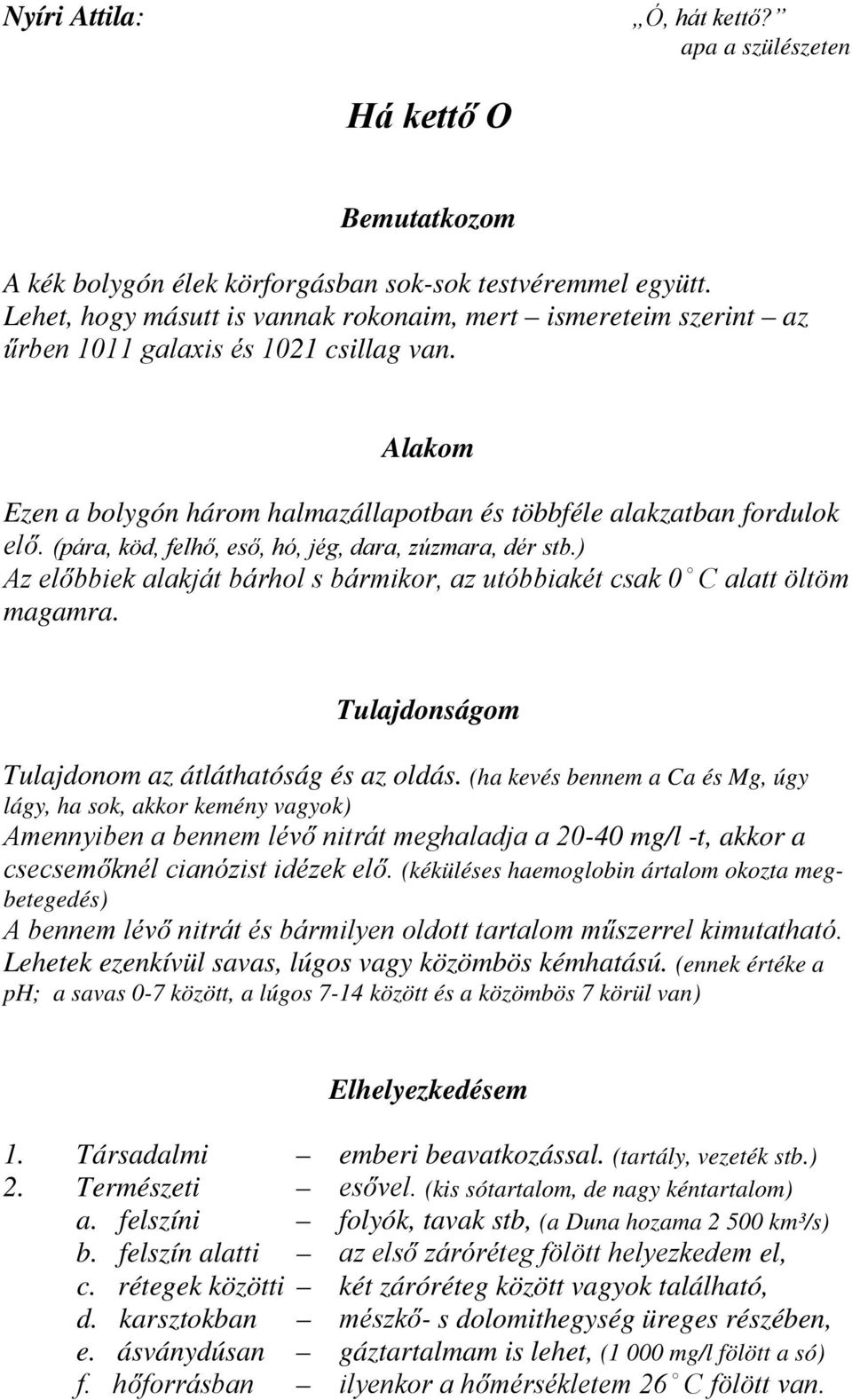 (pára, köd, felhő, eső, hó, jég, dara, zúzmara, dér stb.) Az előbbiek alakját bárhol s bármikor, az utóbbiakét csak 0 C alatt öltöm magamra. Tulajdonságom Tulajdonom az átláthatóság és az oldás.