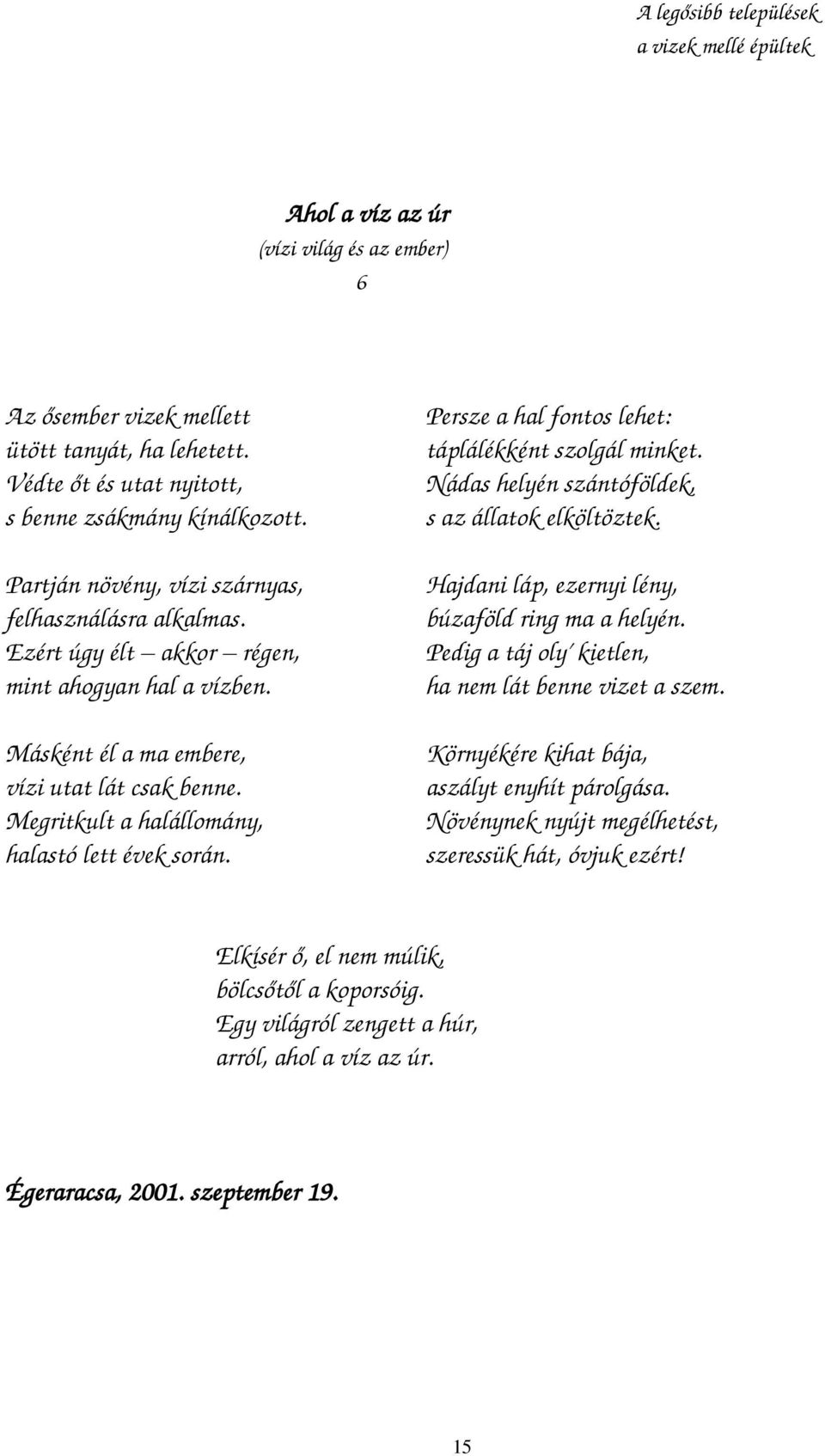 Megritkult a halállomány, halastó lett évek során. Persze a hal fontos lehet: táplálékként szolgál minket. Nádas helyén szántóföldek, s az állatok elköltöztek.