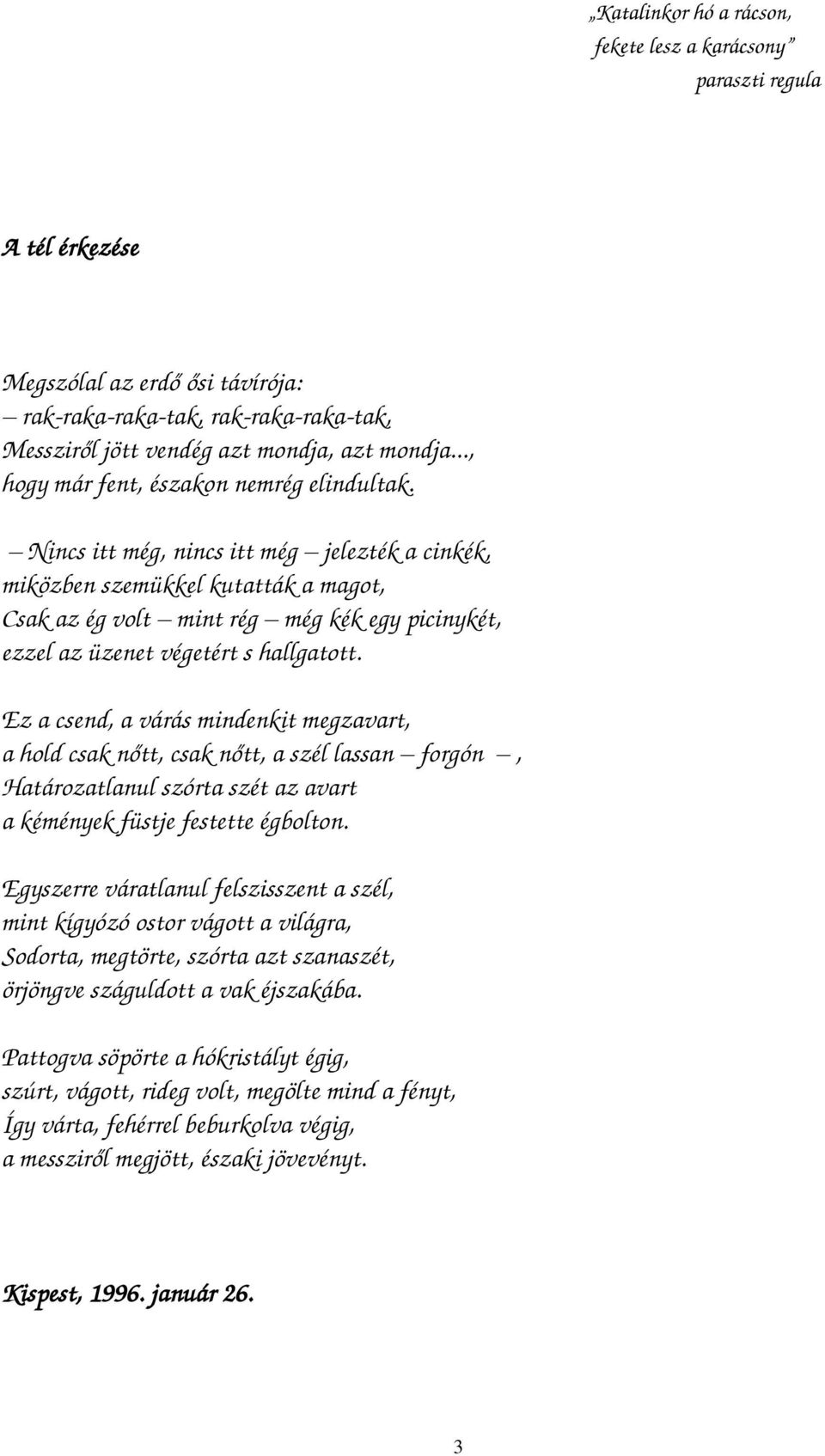 Nincs itt még, nincs itt még jelezték a cinkék, miközben szemükkel kutatták a magot, Csak az ég volt mint rég még kék egy picinykét, ezzel az üzenet végetért s hallgatott.