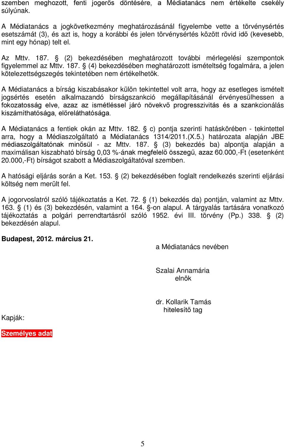 Az Mttv. 187. (2) bekezdésében meghatározott további mérlegelési szempontok figyelemmel az Mttv. 187. (4) bekezdésében meghatározott ismételtség fogalmára, a jelen kötelezettségszegés tekintetében nem értékelhetők.