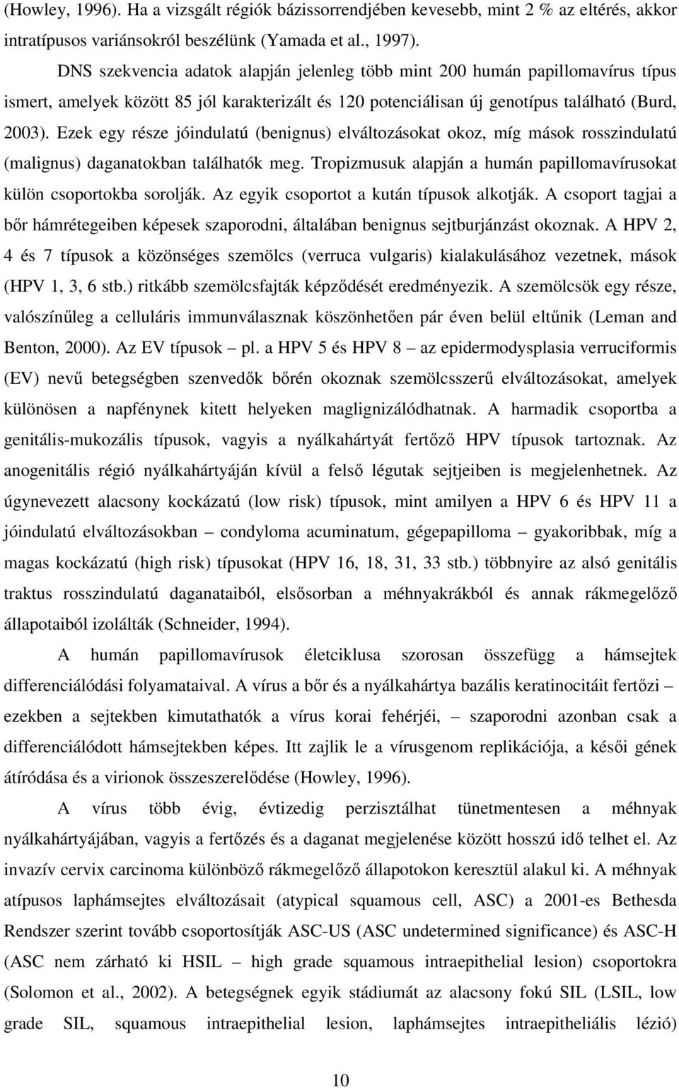 Ezek egy része jóindulatú (benignus) elváltozásokat okoz, míg mások rosszindulatú (malignus) daganatokban találhatók meg. Tropizmusuk alapján a humán papillomavírusokat külön csoportokba sorolják.
