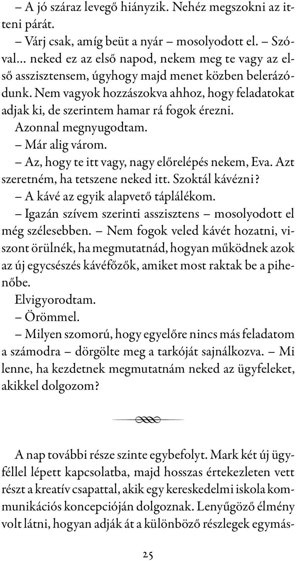 Nem vagyok hozzászokva ahhoz, hogy feladatokat adjak ki, de szerintem hamar rá fogok érezni. Azonnal megnyugodtam. Már alig várom. Az, hogy te itt vagy, nagy előrelépés nekem, Eva.