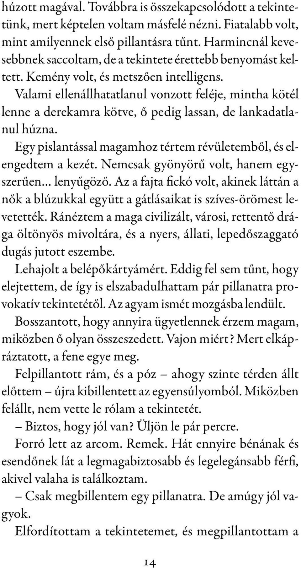 Valami ellenállhatatlanul vonzott feléje, mintha kötél lenne a derekamra kötve, ő pedig lassan, de lankadatlanul húzna. Egy pislantással magamhoz tértem révületemből, és elengedtem a kezét.