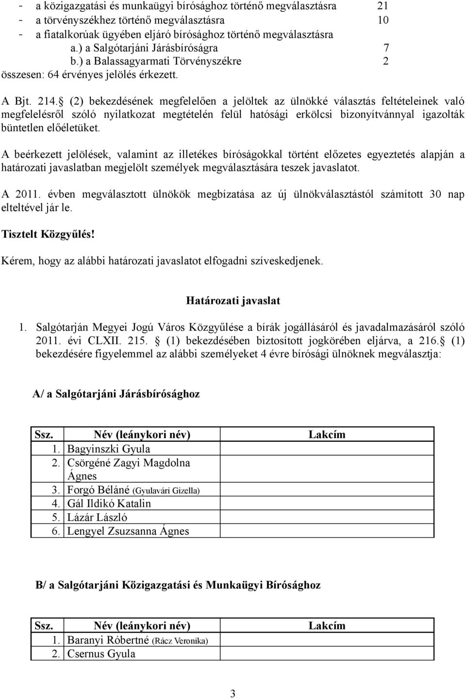 (2) bekezdésének megfelelően a jelöltek az ülnökké választás feltételeinek való megfelelésről szóló nyilatkozat megtételén felül hatósági erkölcsi bizonyítvánnyal igazolták büntetlen előéletüket.