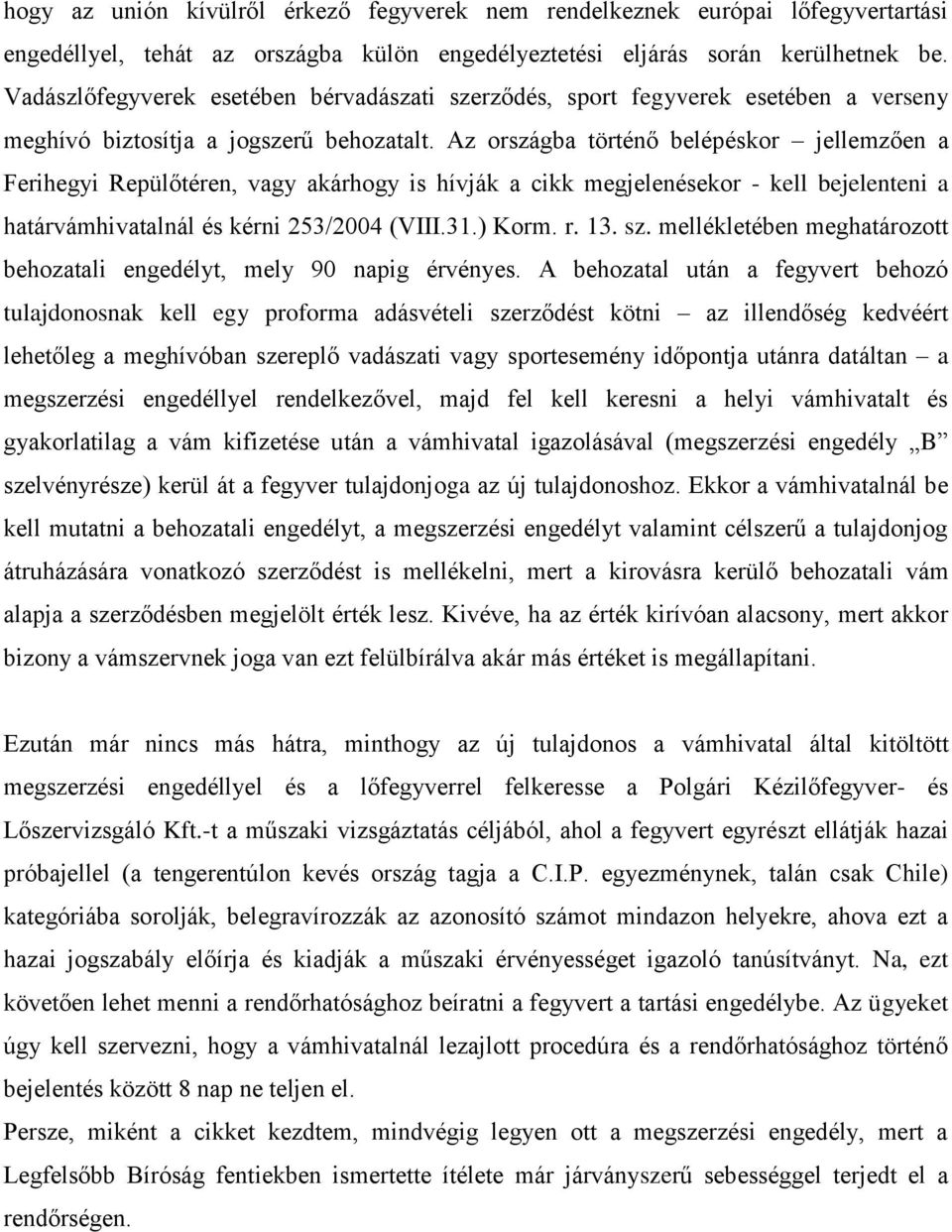 Az országba történő belépéskor jellemzően a Ferihegyi Repülőtéren, vagy akárhogy is hívják a cikk megjelenésekor - kell bejelenteni a határvámhivatalnál és kérni 253/2004 (VIII.31.) Korm. r. 13. sz.