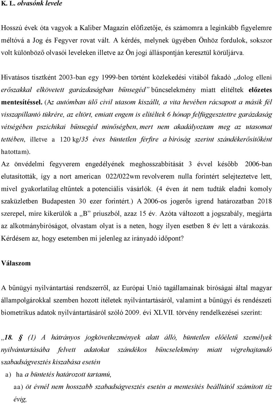 Hivatásos tisztként 2003-ban egy 1999-ben történt közlekedési vitából fakadó,,dolog elleni erőszakkal elkövetett garázdaságban bűnsegéd bűncselekmény miatt elítéltek előzetes mentesítéssel.