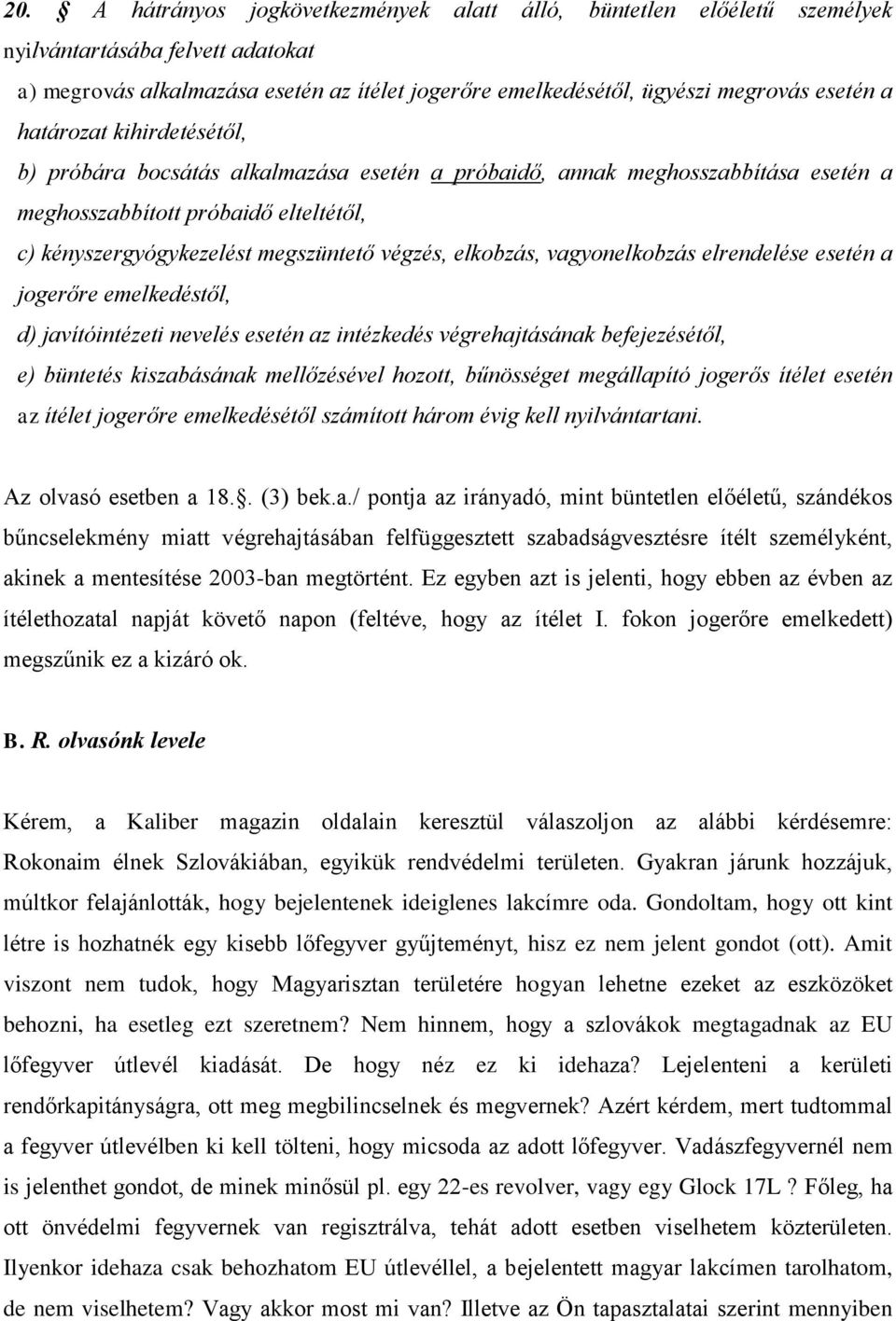 elkobzás, vagyonelkobzás elrendelése esetén a jogerőre emelkedéstől, d) javítóintézeti nevelés esetén az intézkedés végrehajtásának befejezésétől, e) büntetés kiszabásának mellőzésével hozott,