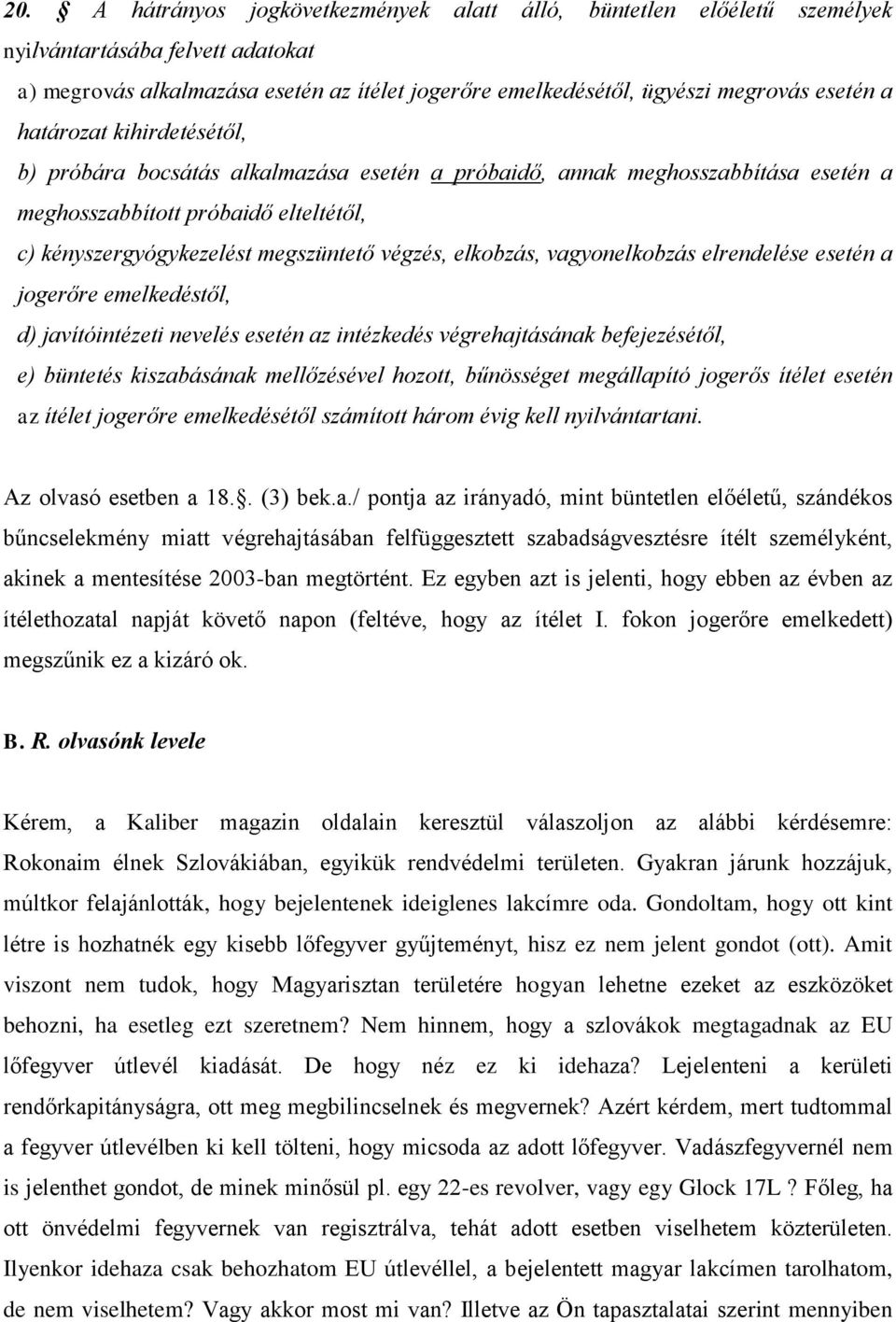 elkobzás, vagyonelkobzás elrendelése esetén a jogerőre emelkedéstől, d) javítóintézeti nevelés esetén az intézkedés végrehajtásának befejezésétől, e) büntetés kiszabásának mellőzésével hozott,