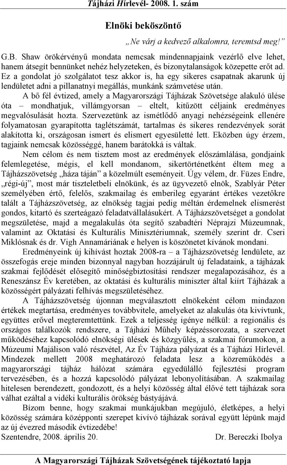 Ez a gondolat jó szolgálatot tesz akkor is, ha egy sikeres csapatnak akarunk új lendületet adni a pillanatnyi megállás, munkánk számvetése után.