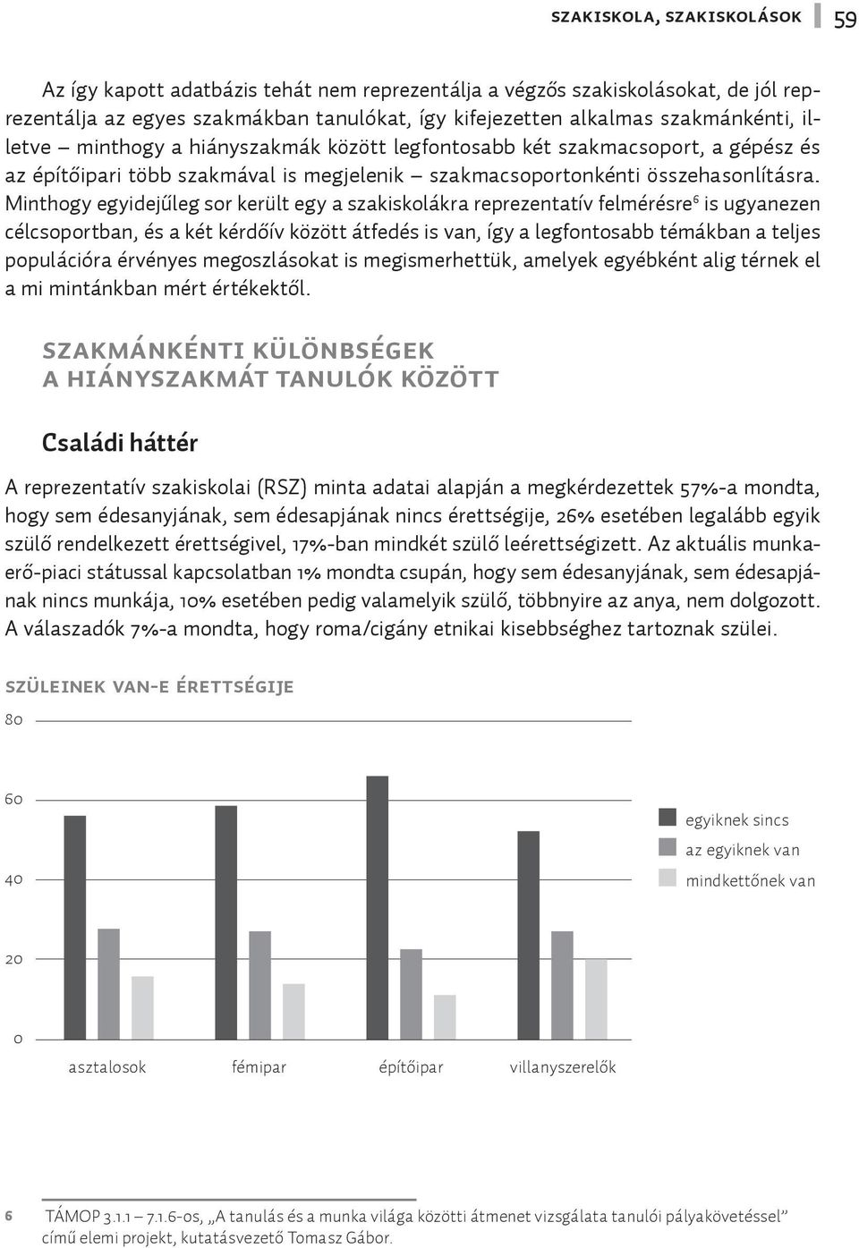 Minthogy egyidejűleg sor került egy a szakiskolákra reprezentatív felmérésre 6 is ugyanezen célcsoportban, és a két kérdőív között átfedés is van, így a legfontosabb témákban a teljes populációra