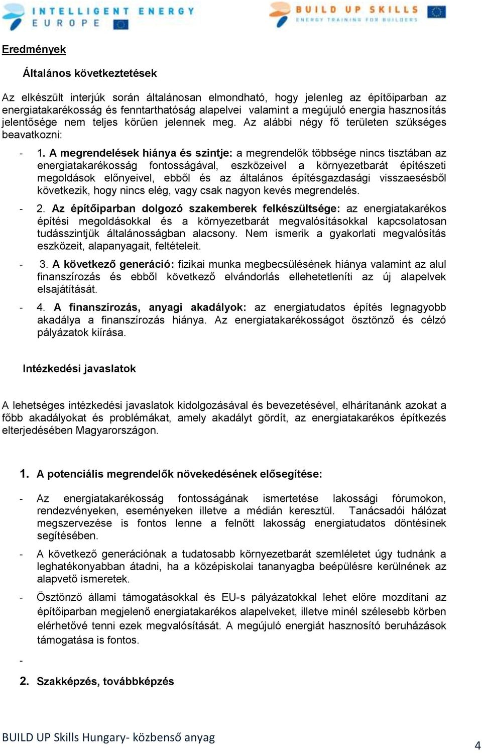 A megrendelések hiánya és szintje: a megrendelők többsége nincs tisztában az energiatakarékosság fontosságával, eszközeivel a környezetbarát építészeti megoldások előnyeivel, ebből és az általános