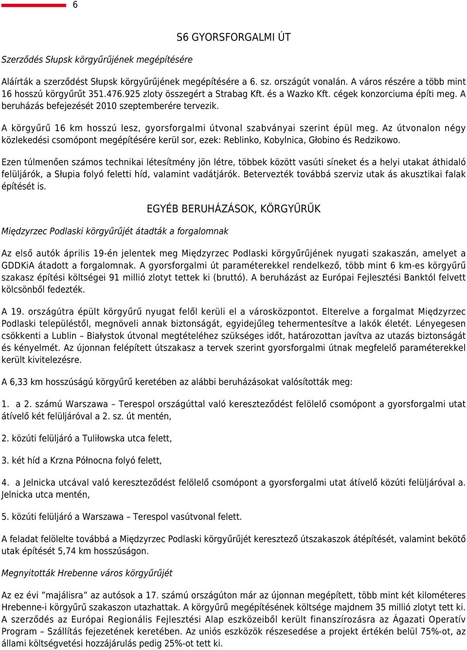 A körgyűrű 16 km hosszú lesz, gyorsforgalmi útvonal szabványai szerint épül meg. Az útvonalon négy közlekedési csomópont megépítésére kerül sor, ezek: Reblinko, Kobylnica, Głobino és Redzikowo.