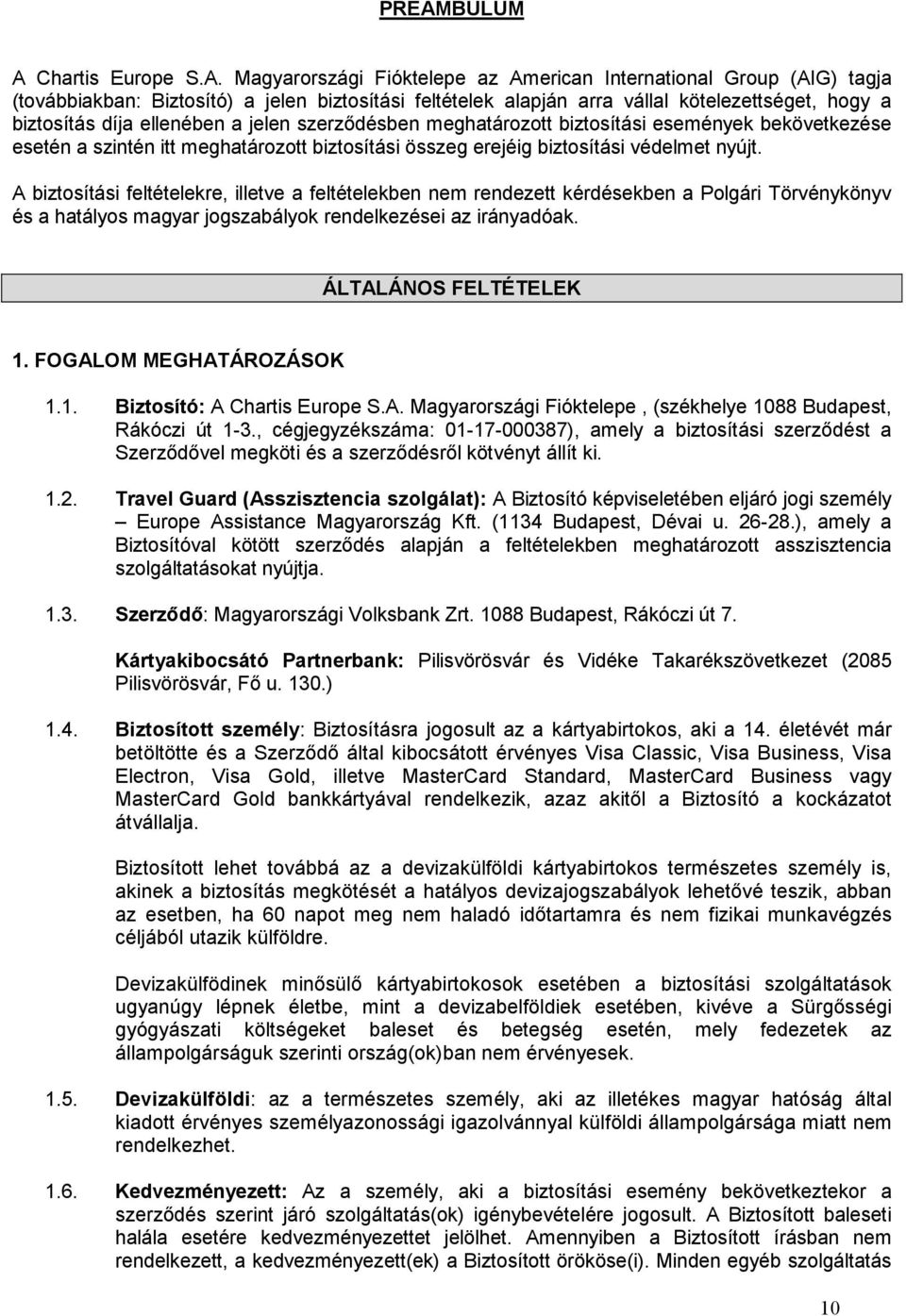A biztosítási feltételekre, illetve a feltételekben nem rendezett kérdésekben a Polgári Törvénykönyv és a hatályos magyar jogszabályok rendelkezései az irányadóak. ÁLTALÁNOS FELTÉTELEK 1.