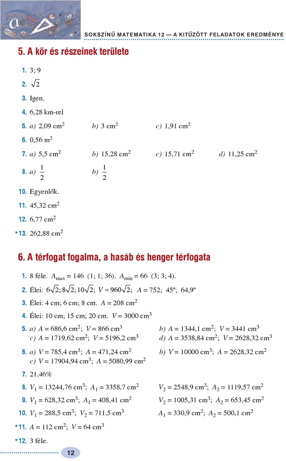 Élei: cm; 6 cm; 8 cm. A = 08 cm. Élei: 0 cm; 5 cm; 0 cm. V = 000 cm 5. a) A = 686,6 cm ; V = 866 cm b) A =, cm ; V = cm c) A = 79,6 cm ; V = 596, cm d) A = 58,8 cm ; V = 68, cm 6.