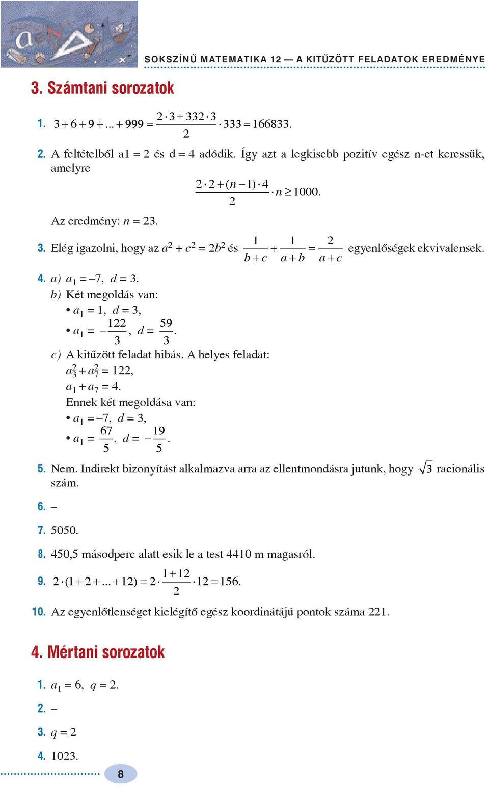 A heles feladat: a + a 7 =, a + a 7 =. Ennek két megoldása van: a = 7, d =, 67 a =, d = 9. 5 5 5. Nem. Indirekt bizonítást alkalmazva arra az ellentmondásra jutunk, hog racionális szám. 6. 7. 5050.