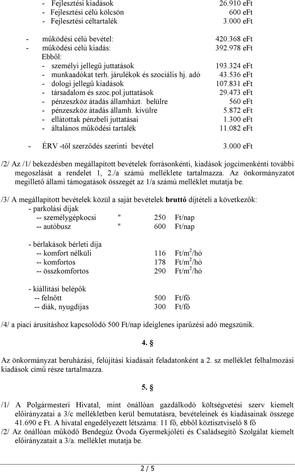 473 eft - pénzeszköz átadás államházt. belülre 560 eft - pénzeszköz átadás államh. kivülre 5.872 eft - ellátottak pénzbeli juttatásai 1.300 eft - általános működési tartalék 11.