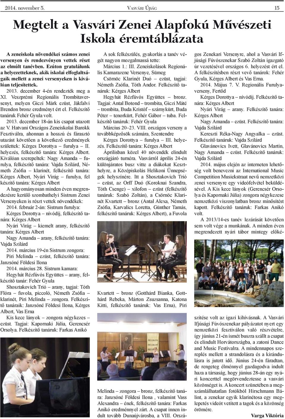 Veszprémi Regionális Trombitaversenyt, melyen Giczi Márk ezüst, Jákfalvi Brendon bronz eredményt ért el. Felkészítő tanáruk Fehér Gyula volt. 2013. december 18-án kis csapat utazott az V.